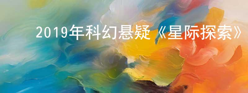 ﻿白玉荣的网络影视资源,﻿2019年科幻悬疑《星际探索》BD国英双语双字迅雷下载_电影天堂